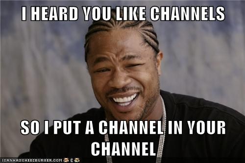 I heard you like channels...
